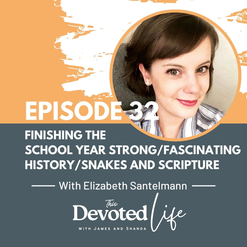 32. Elizabeth Santelmann: Finishing the Homeschool Year Strong/Fascinating History/Snakes and Scripture